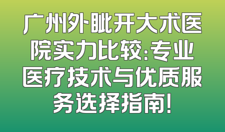广州外眦开大术医院实力比较：专业医疗技术与优质服务选择指南！