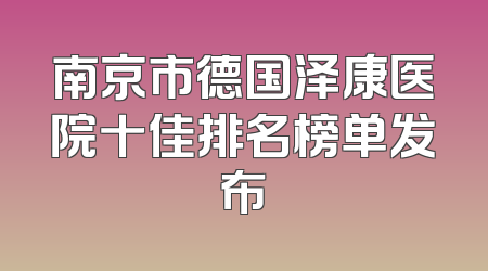 南京市德国泽康医院十佳排名榜单发布