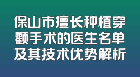 保山市擅长种植穿颧手术的医生名单及其技术优势解析