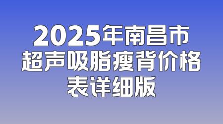 2025年南昌市超声吸脂瘦背价格表详细版
