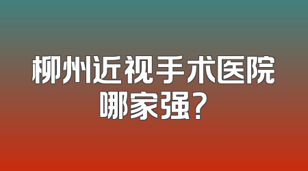 柳州近视手术医院哪家强？