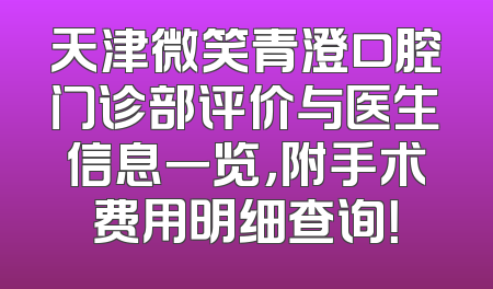 天津微笑青澄口腔门诊部评价与医生信息一览，附手术费用明细查询！