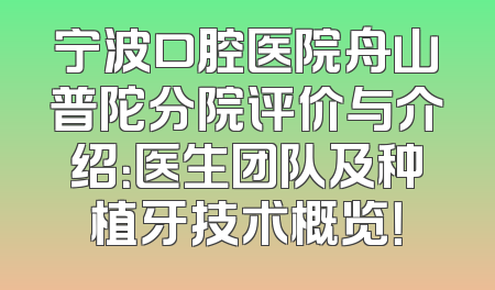 宁波口腔医院舟山普陀分院评价与介绍：医生团队及种植牙技术概览！