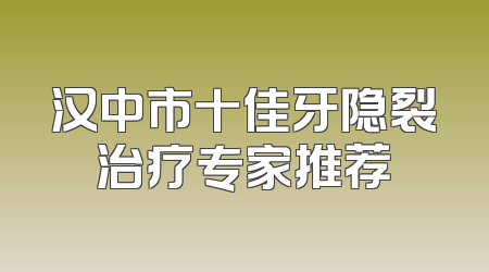 汉中市十佳牙隐裂治疗专家推荐