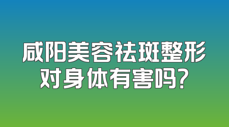 咸阳美容祛斑整形对身体有害吗？