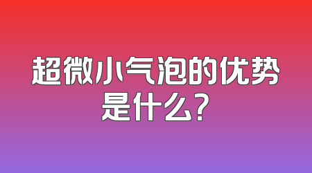 超微小气泡的优势是什么？