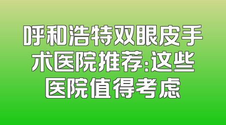 呼和浩特双眼皮手术医院推荐：这些医院值得考虑