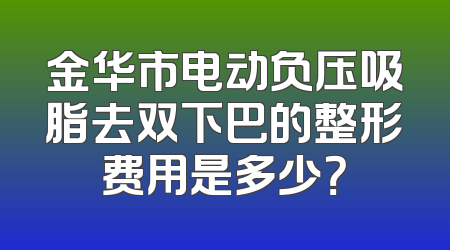 金华市电动负压吸脂去双下巴的整形费用是多少？