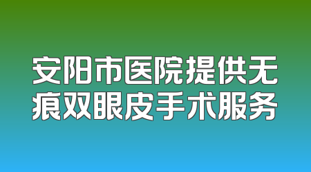 安阳市医院提供无痕双眼皮手术服务
