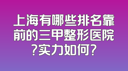 上海有哪些排名靠前的三甲整形医院？实力如何？