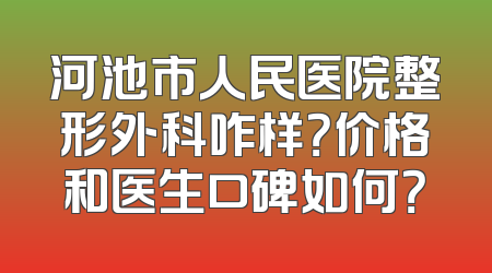 河池市人民医院整形外科咋样？价格和医生口碑如何？