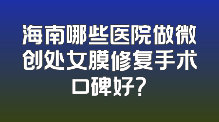 海南哪些医院做微创处女膜修复手术口碑好？