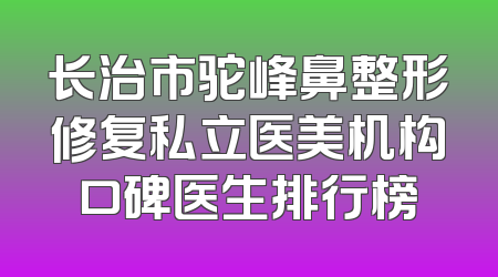 长治市驼峰鼻整形修复私立医美机构口碑医生排行榜