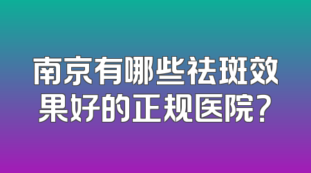 南京有哪些祛斑效果好的正规医院？