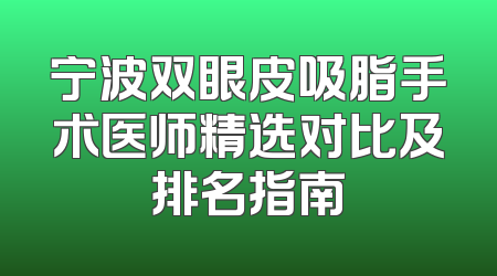 宁波双眼皮吸脂手术医师精选对比及排名指南