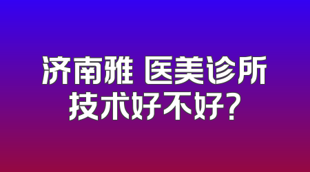 济南雅偲医美诊所技术好不好？