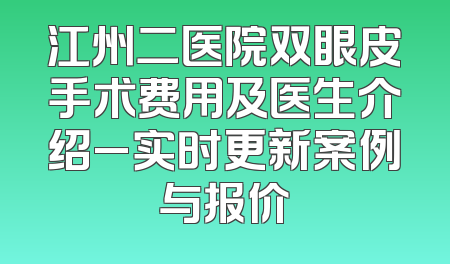 江州二医院双眼皮手术费用及医生介绍_实时更新案例与报价