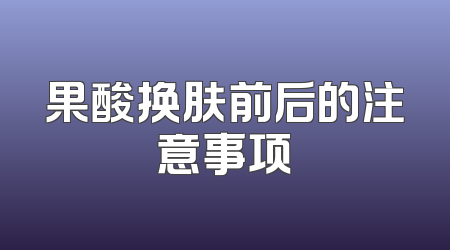 果酸换肤前后的注意事项
