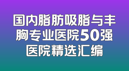 国内脂肪吸脂与丰胸专业医院50强医院精选汇编