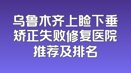 乌鲁木齐上睑下垂矫正失败修复医院推荐及排名