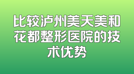 比较泸州美天美和花都整形医院的技术优势