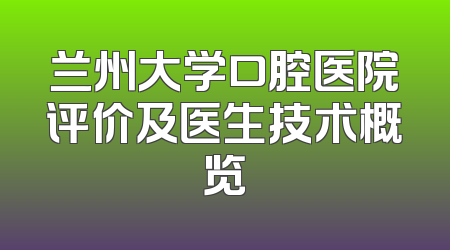 兰州大学口腔医院评价及医生技术概览