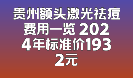 贵州额头激光祛痘费用一览 2024年标准价1932元