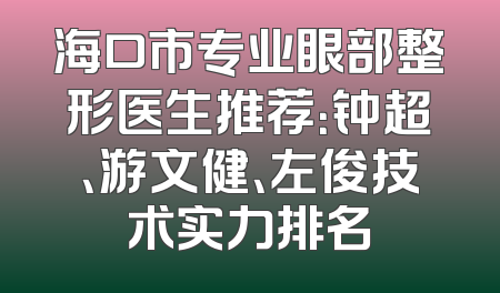 海口市专业眼部整形医生推荐：钟超、游文健、左俊技术实力排名