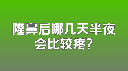 隆鼻后哪几天半夜会比较疼？