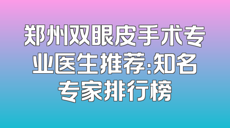 郑州双眼皮手术专业医生推荐：知名专家排行榜