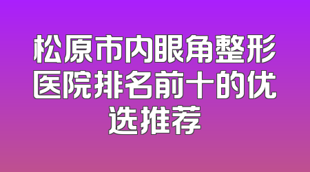 松原市内眼角整形医院排名前十的优选推荐