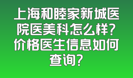 上海和睦家新城医院医美科怎么样？价格医生信息如何查询？