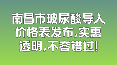 南昌市玻尿酸导入价格表发布，实惠透明，不容错过！