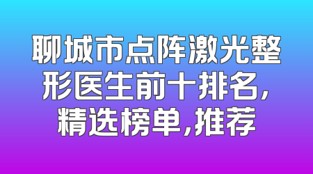聊城市点阵激光整形医生前十排名，精选榜单，推荐