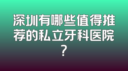 深圳有哪些值得推荐的私立牙科医院？