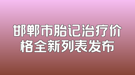 邯郸市胎记治疗价格全新列表发布