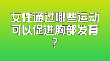 女性通过哪些运动可以促进胸部发育？