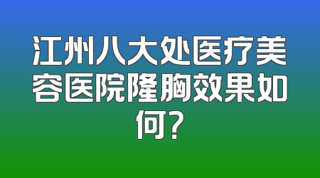 江州八大处医疗美容医院隆胸效果如何？