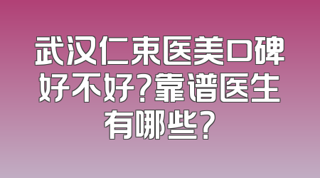 武汉仁束医美口碑好不好？靠谱医生有哪些？