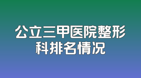 公立三甲医院整形科排名情况