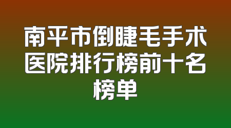 南平市倒睫毛手术医院排行榜前十名榜单