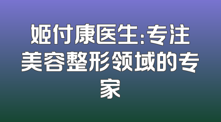 姬付康医生：专注美容整形领域的专家