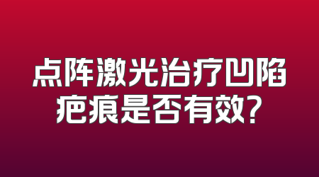 点阵激光治疗凹陷疤痕是否有效？