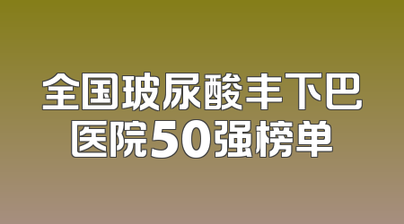 全国玻尿酸丰下巴医院50强榜单