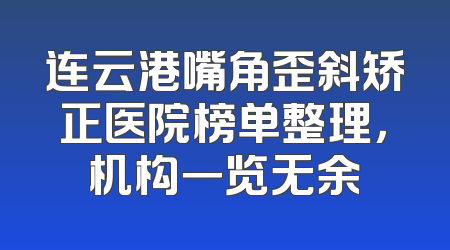 连云港嘴角歪斜矫正医院榜单整理，机构一览无余