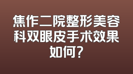 焦作二院整形美容科双眼皮手术效果如何？