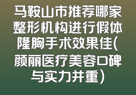 马鞍山市推荐哪家整形机构进行假体隆胸手术效果佳（颜丽医疗美容口碑与实力并重）