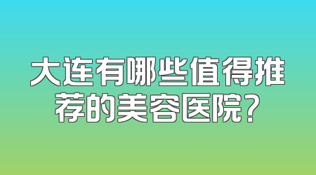 大连有哪些值得推荐的美容医院？