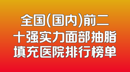 全国（国内）前二十强实力面部抽脂填充医院排行榜单