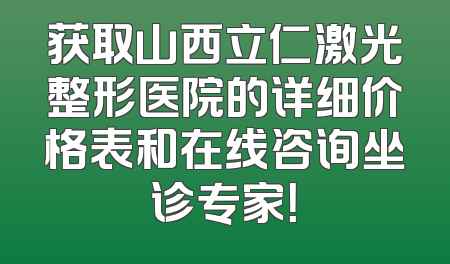 获取山西立仁激光整形医院的详细价格表和在线咨询坐诊专家！